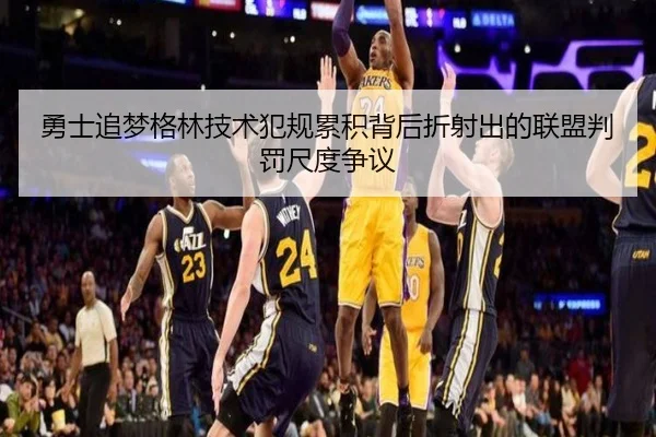 勇士追梦格林技术犯规累积背后折射出的联盟判罚尺度争议