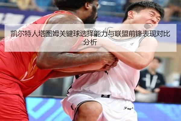 凯尔特人塔图姆关键球选择能力与联盟前锋表现对比分析 | kaiyun
