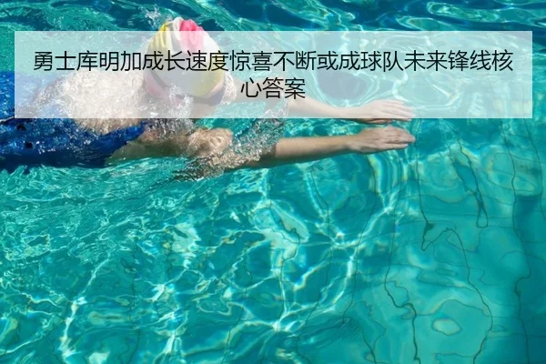 勇士库明加成长速度惊喜不断或成球队未来锋线核心答案 - kaiyun