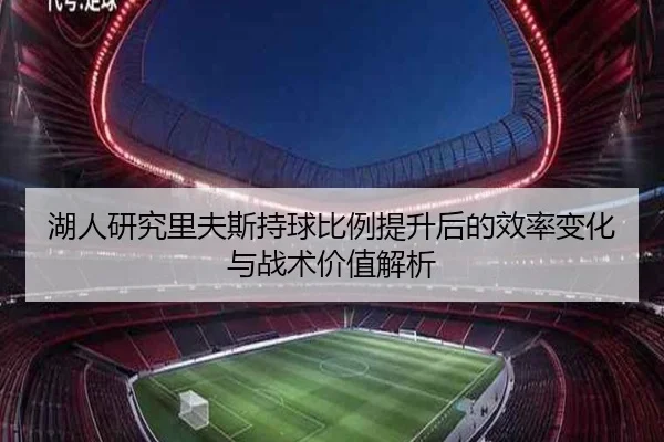 湖人研究里夫斯持球比例提升后的效率变化与战术价值解析 - kaiyun