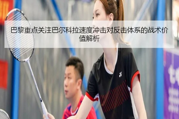 巴黎重点关注巴尔科拉速度冲击对反击体系的战术价值解析 - kaiyun