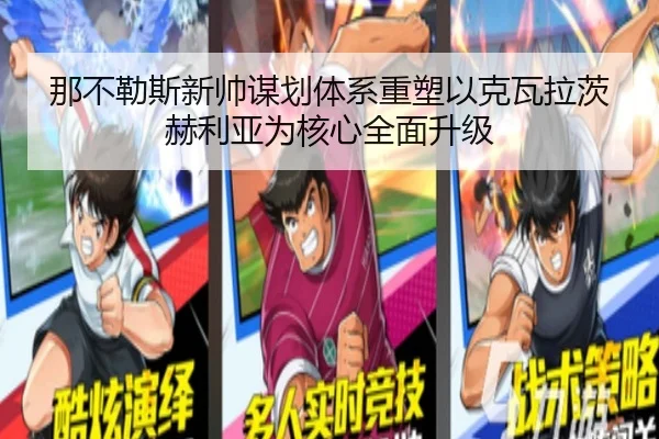 那不勒斯新帅谋划体系重塑以克瓦拉茨赫利亚为核心全面升级 - kaiyun