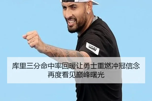 库里三分命中率回暖让勇士重燃冲冠信念再度看见巅峰曙光 - kaiyun