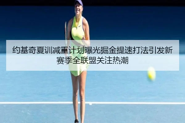 约基奇夏训减重计划曝光掘金提速打法引发新赛季全联盟关注热潮